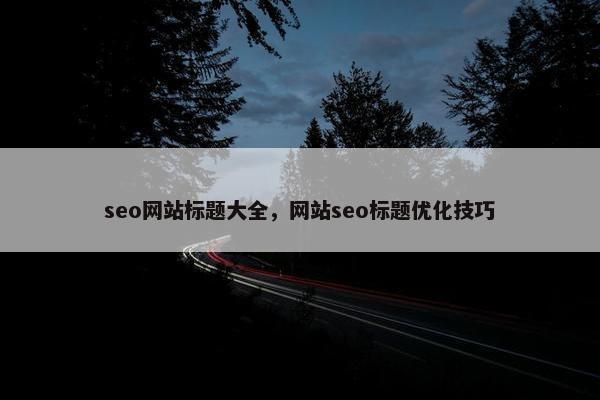 seo网站标题大全，网站seo标题优化技巧