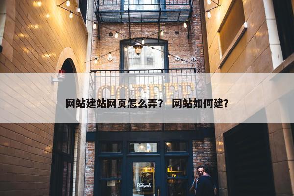 网站建站网页怎么弄？ 网站如何建？