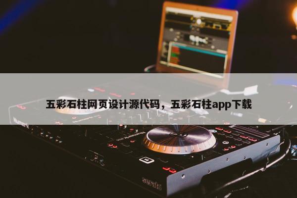五彩石柱网页设计源代码，五彩石柱app下载