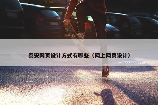 泰安网页设计方式有哪些（网上网页设计）