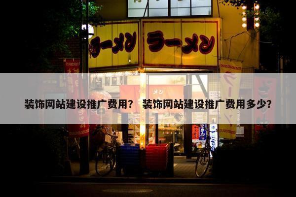 装饰网站建设推广费用？ 装饰网站建设推广费用多少？