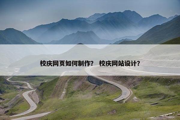 校庆网页如何制作？ 校庆网站设计？