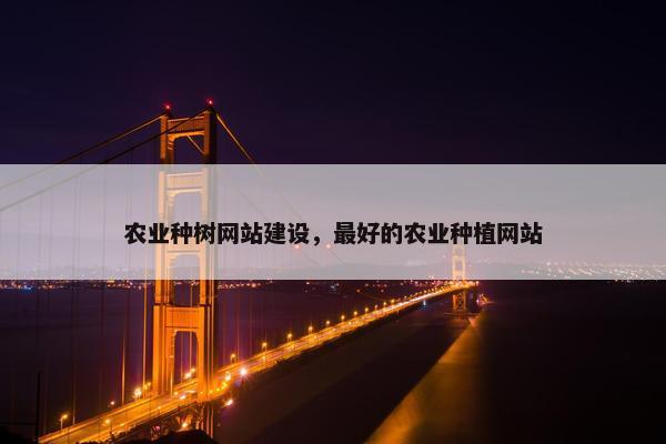 农业种树网站建设，最好的农业种植网站