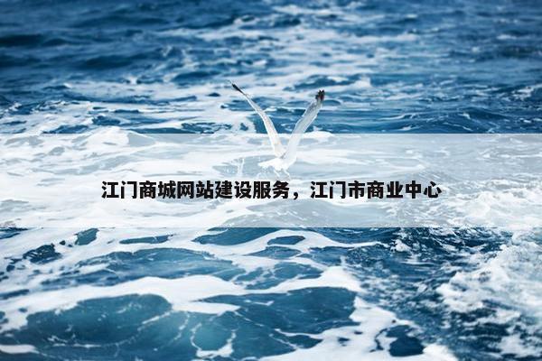 江门商城网站建设服务，江门市商业中心