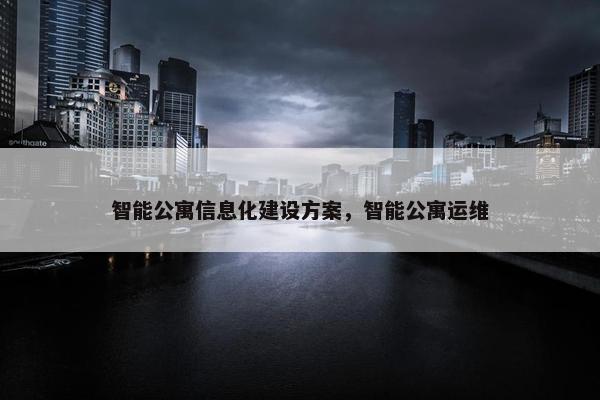 智能公寓信息化建设方案，智能公寓运维