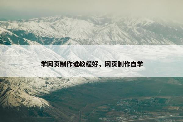 学网页制作谁教程好，网页制作自学