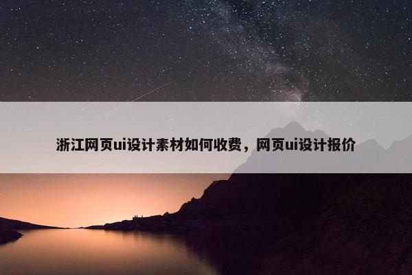 浙江网页ui设计素材如何收费，网页ui设计报价