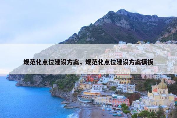 规范化点位建设方案，规范化点位建设方案模板