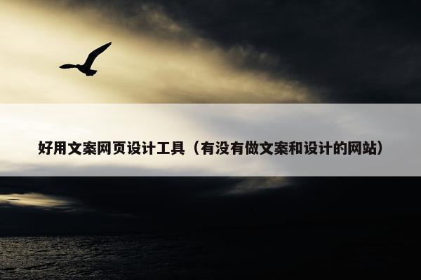 好用文案网页设计工具（有没有做文案和设计的网站）