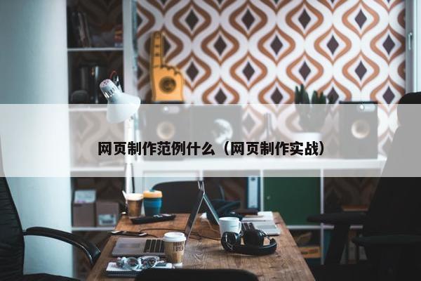 网页制作范例什么（网页制作实战）