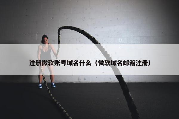 注册微软账号域名什么（微软域名邮箱注册）