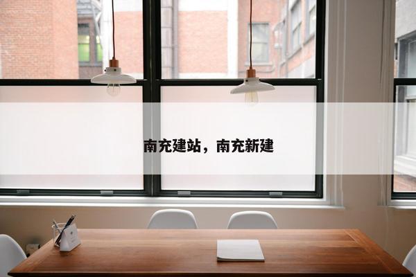 南充建站，南充新建