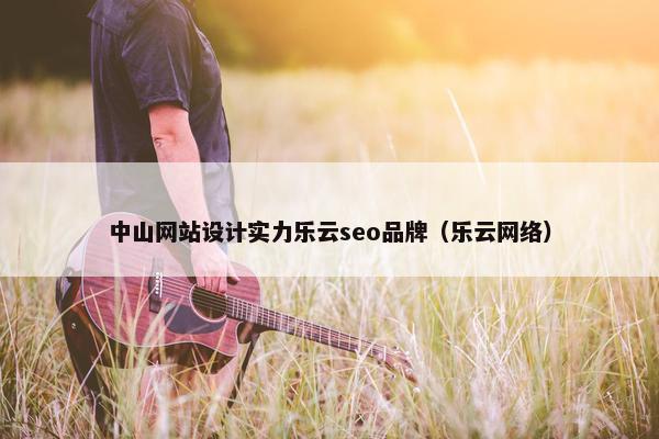 中山网站设计实力乐云seo品牌（乐云网络）