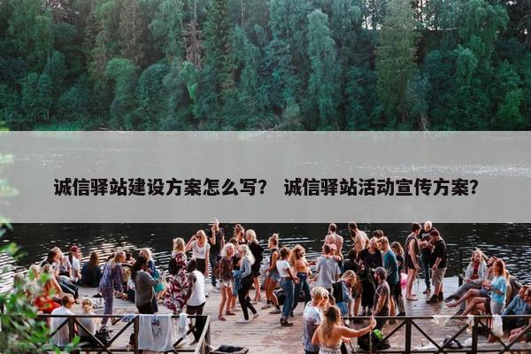 诚信驿站建设方案怎么写？ 诚信驿站活动宣传方案？