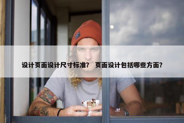 设计页面设计尺寸标准？ 页面设计包括哪些方面？