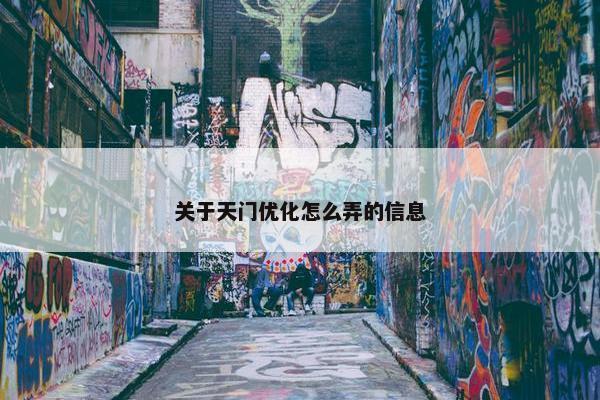 关于天门优化怎么弄的信息