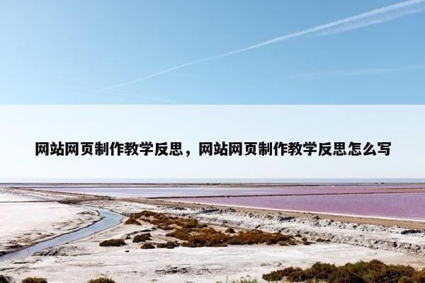 网站网页制作教学反思，网站网页制作教学反思怎么写