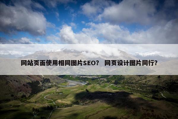 网站页面使用相同图片SEO？ 网页设计图片同行？
