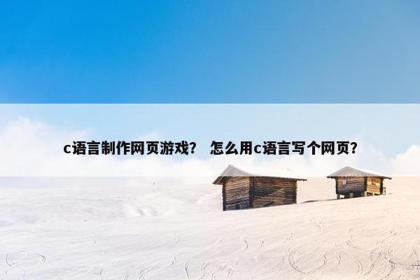c语言制作网页游戏？ 怎么用c语言写个网页？