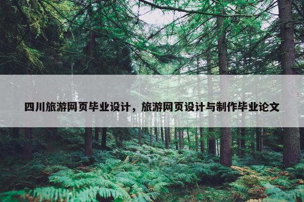 四川旅游网页毕业设计，旅游网页设计与制作毕业论文