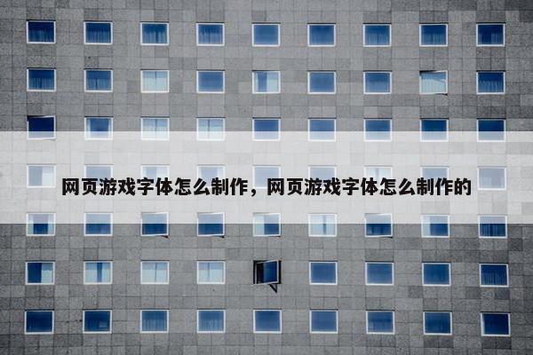 网页游戏字体怎么制作，网页游戏字体怎么制作的