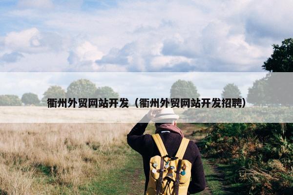 衢州外贸网站开发（衢州外贸网站开发招聘）