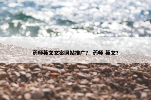 药师英文文案网站推广？ 药师 英文？