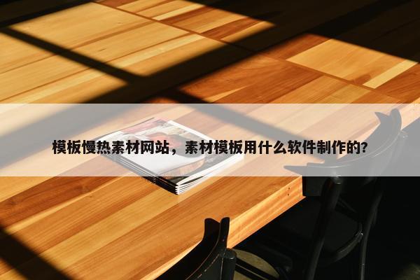 模板慢热素材网站，素材模板用什么软件制作的?