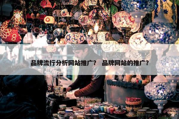 品牌流行分析网站推广？ 品牌网站的推广？