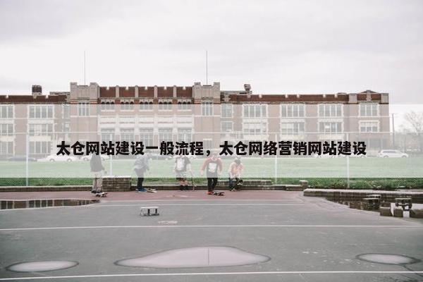 太仓网站建设一般流程，太仓网络营销网站建设