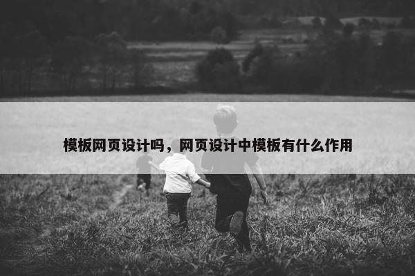 模板网页设计吗，网页设计中模板有什么作用