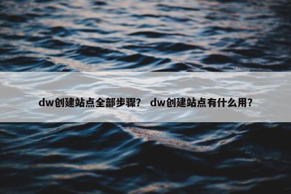 dw创建站点全部步骤？ dw创建站点有什么用？