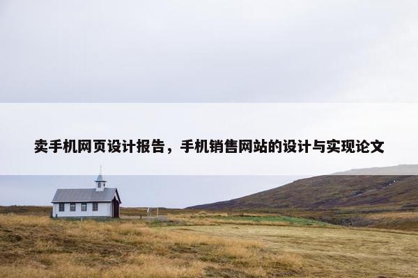 卖手机网页设计报告，手机销售网站的设计与实现论文