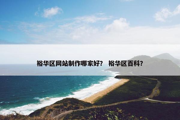 裕华区网站制作哪家好？ 裕华区百科？