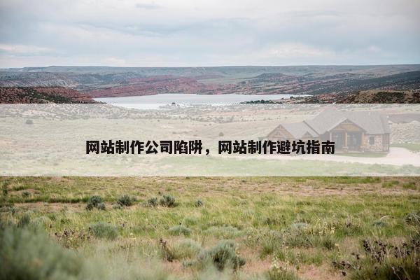 网站制作公司陷阱，网站制作避坑指南