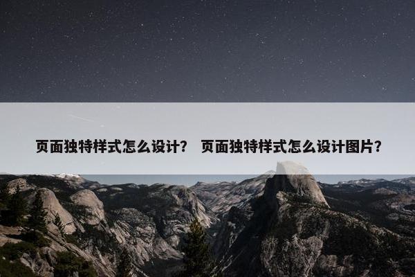 页面独特样式怎么设计？ 页面独特样式怎么设计图片？