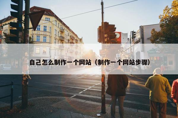 自己怎么制作一个网站（制作一个网站步骤）