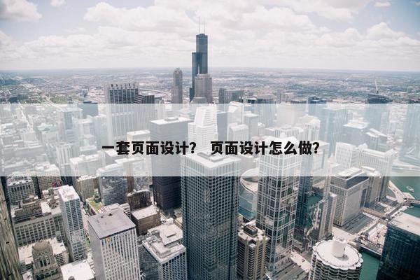 一套页面设计？ 页面设计怎么做？