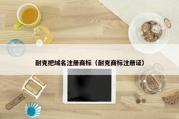 耐克把域名注册商标（耐克商标注册证）