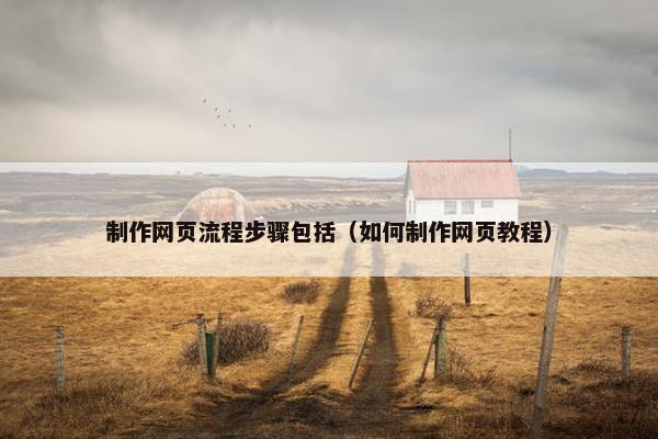 制作网页流程步骤包括（如何制作网页教程）
