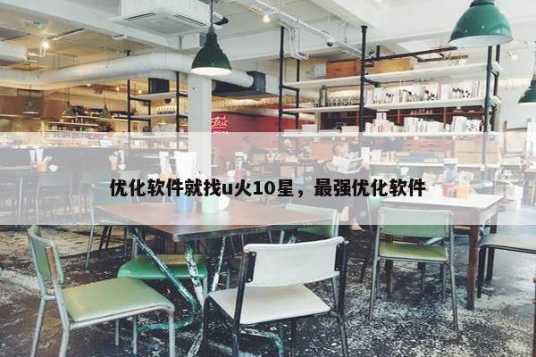 优化软件就找u火10星，最强优化软件