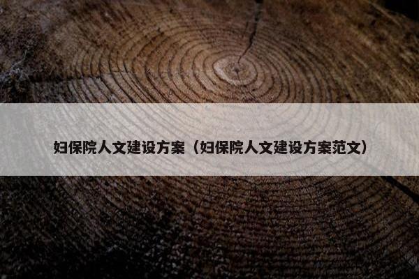 妇保院人文建设方案（妇保院人文建设方案范文）