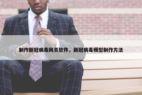 制作新冠病毒网页软件，新冠病毒模型制作方法