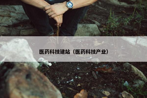 医药科技建站（医药科技产业）