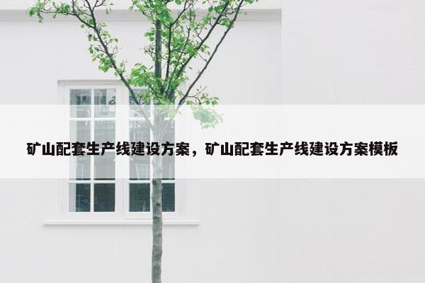 矿山配套生产线建设方案，矿山配套生产线建设方案模板