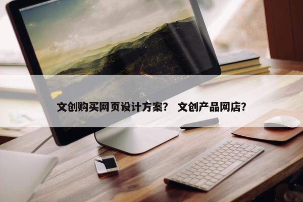 文创购买网页设计方案？ 文创产品网店？