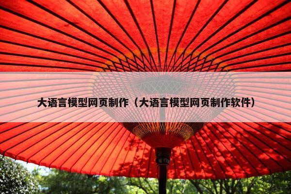 大语言模型网页制作（大语言模型网页制作软件）