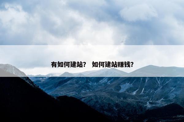 有如何建站？ 如何建站赚钱？