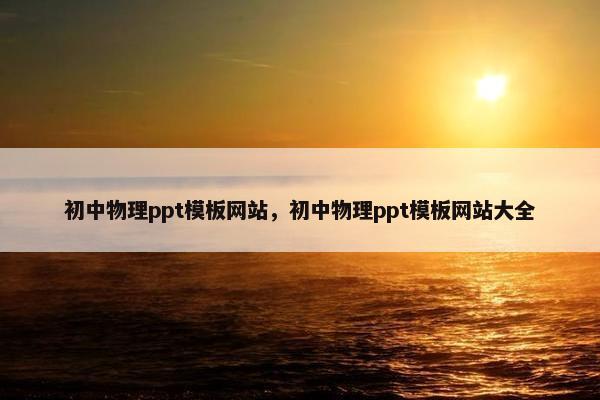 初中物理ppt模板网站，初中物理ppt模板网站大全
