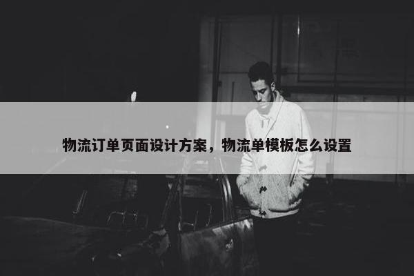 物流订单页面设计方案，物流单模板怎么设置